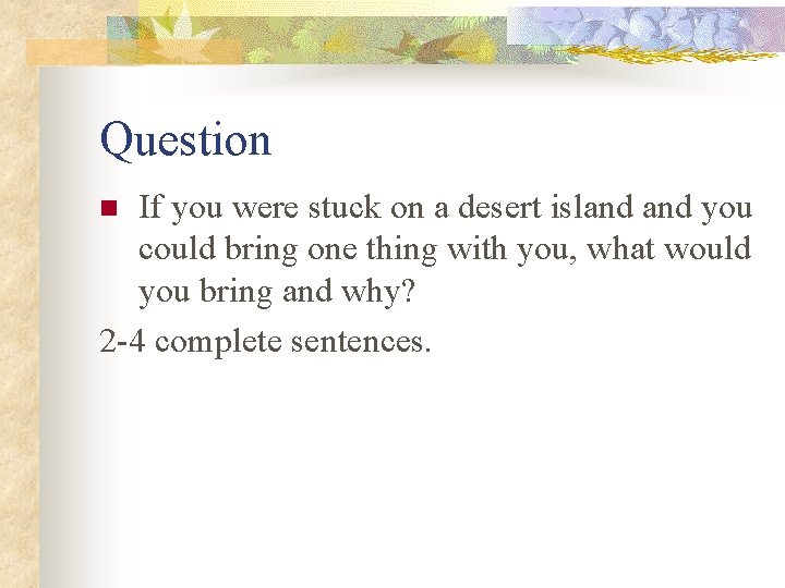 Question If you were stuck on a desert island you could bring one thing