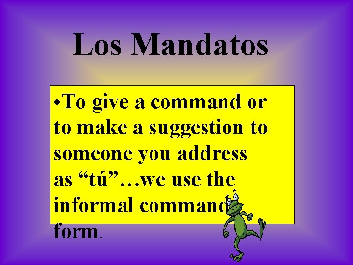 Los Mandatos • To give a command or to make a suggestion to someone