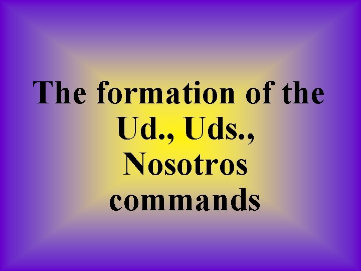 The formation of the Ud. , Uds. , Nosotros commands 