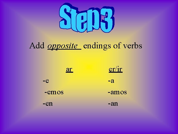 Add opposite endings of verbs ar -e -emos -en er/ir -a -amos -an 