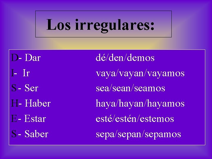 Los irregulares: D- Dar I- Ir S - Ser H- Haber E- Estar S