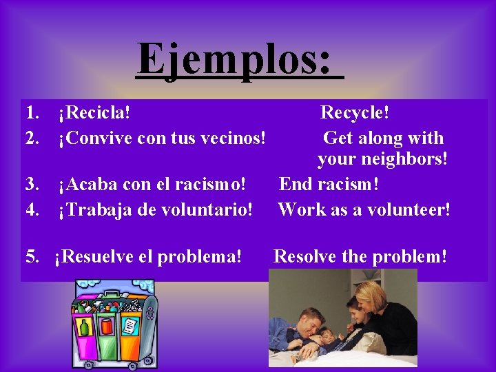 Ejemplos: 1. ¡Recicla! 2. ¡Convive con tus vecinos! 3. ¡Acaba con el racismo! 4.