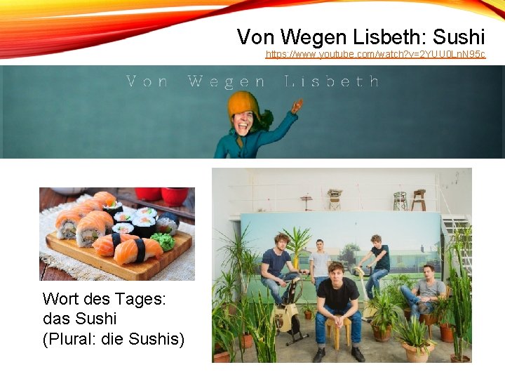 Von Wegen Lisbeth: Sushi https: //www. youtube. com/watch? v=2 YUU 0 Ln. N 95