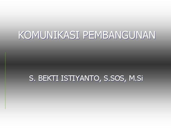KOMUNIKASI PEMBANGUNAN S. BEKTI ISTIYANTO, S. SOS, M. Si 