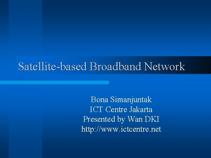 Satellite-based Broadband Network Bona Simanjuntak ICT Centre Jakarta Presented by Wan DKI http: //www.