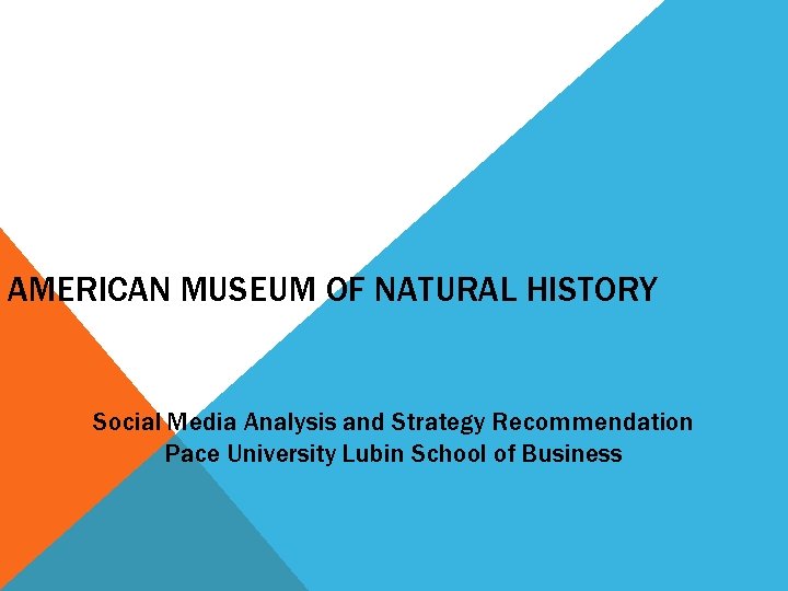 AMERICAN MUSEUM OF NATURAL HISTORY Social Media Analysis and Strategy Recommendation Pace University Lubin