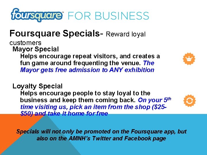 Foursquare Specials- Reward loyal customers Mayor Special Helps encourage repeat visitors, and creates a