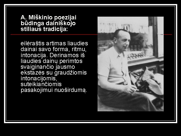 A. Miškinio poezijai būdinga dainiškojo stiliaus tradicija: eilėraštis artimas liaudies dainai savo forma, ritmu,