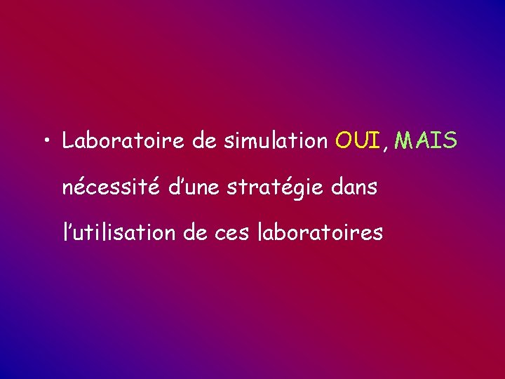 • Laboratoire de simulation OUI, MAIS nécessité d’une stratégie dans l’utilisation de ces • Laboratoire de simulation OUI, MAIS nécessité d’une stratégie dans l’utilisation de ces