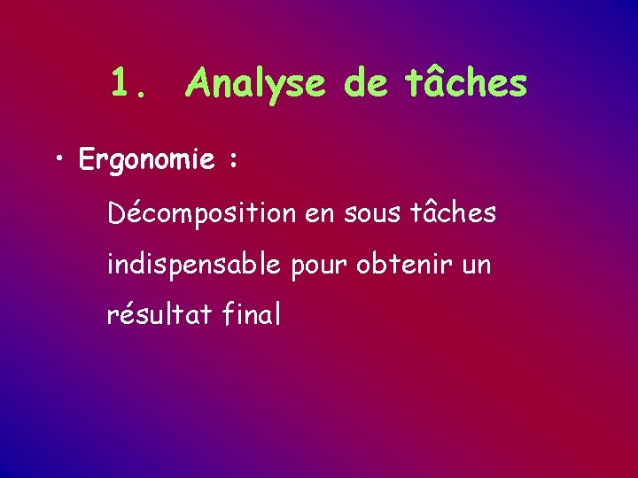 1. Analyse de tâches • Ergonomie : Décomposition en sous tâches indispensable pour obtenir 1. Analyse de tâches • Ergonomie : Décomposition en sous tâches indispensable pour obtenir