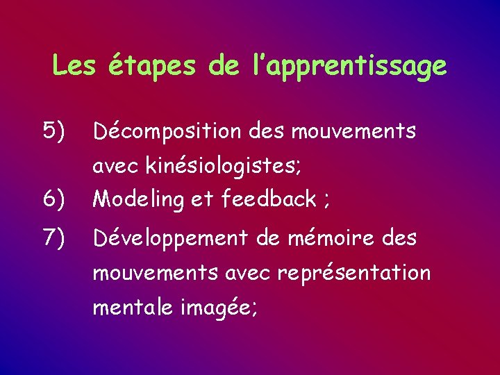 Les étapes de l’apprentissage 5) Décomposition des mouvements avec kinésiologistes; 6) Modeling et feedback Les étapes de l’apprentissage 5) Décomposition des mouvements avec kinésiologistes; 6) Modeling et feedback