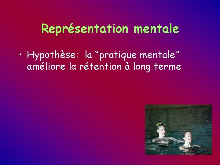 Représentation mentale • Hypothèse: la “pratique mentale” améliore la rétention à long terme Représentation mentale • Hypothèse: la “pratique mentale” améliore la rétention à long terme