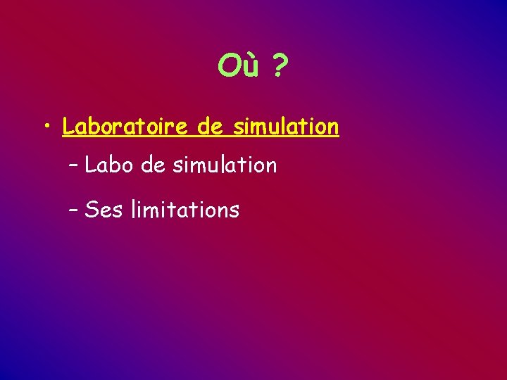 Où ? • Laboratoire de simulation – Labo de simulation – Ses limitations Où ? • Laboratoire de simulation – Labo de simulation – Ses limitations
