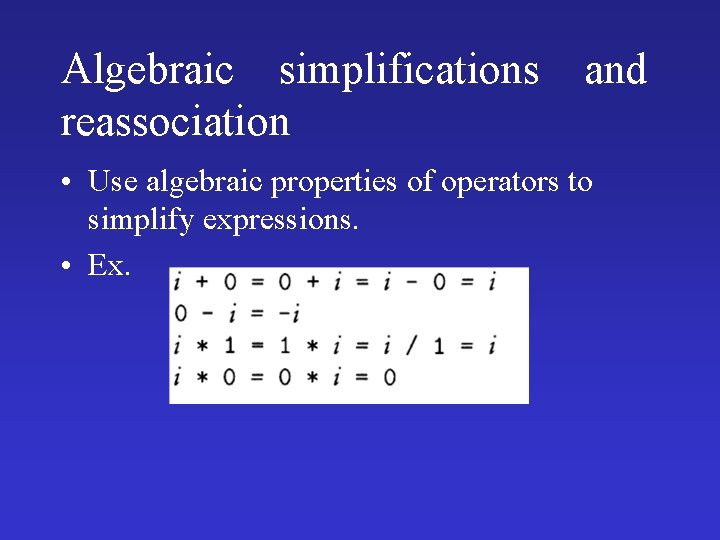 Algebraic simplifications reassociation and • Use algebraic properties of operators to simplify expressions. •