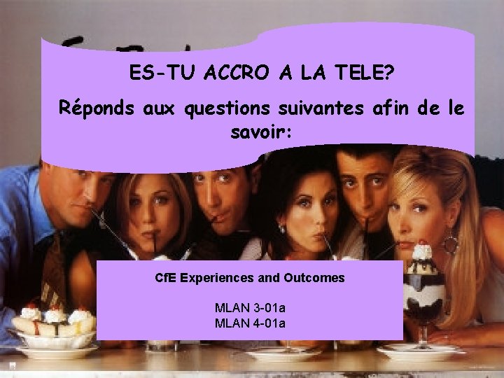 ES-TU ACCRO A LA TELE? Réponds aux questions suivantes afin de le savoir: Cf.