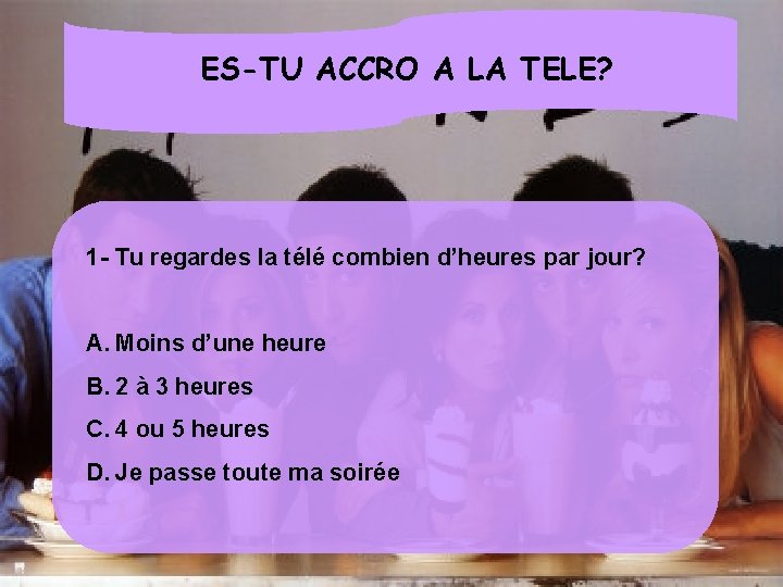 ES-TU ACCRO A LA TELE? 1 - Tu regardes la télé combien d’heures par