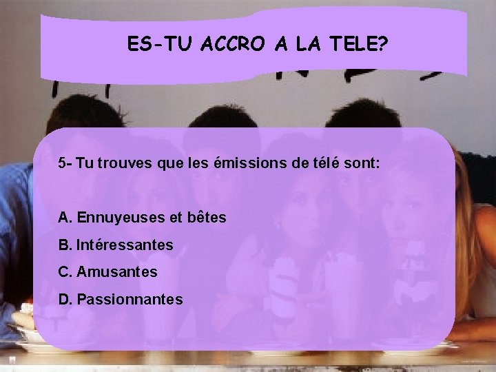 ES-TU ACCRO A LA TELE? 5 - Tu trouves que les émissions de télé