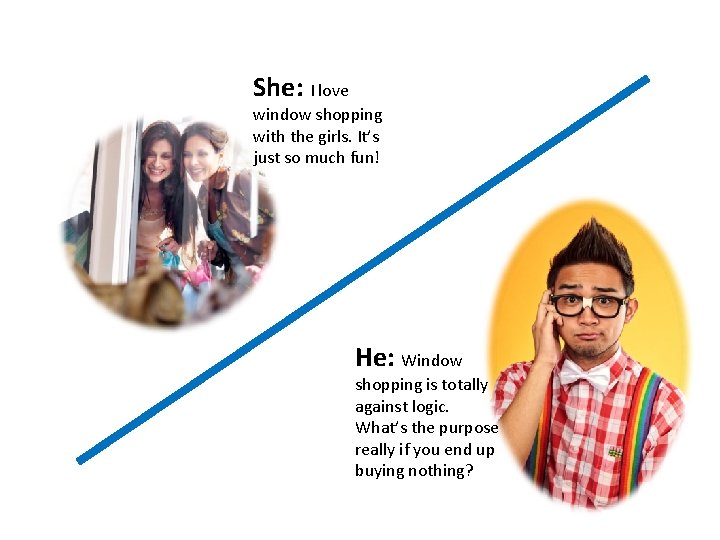 She: I love window shopping with the girls. It’s just so much fun! He: She: I love window shopping with the girls. It’s just so much fun! He: