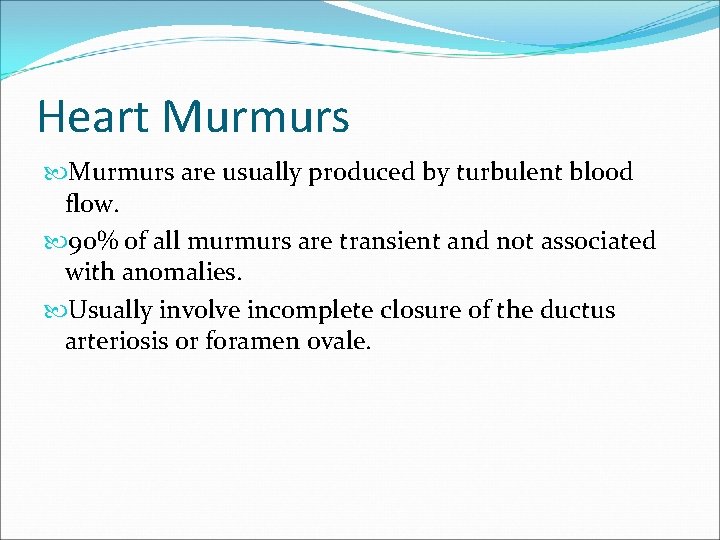 Heart Murmurs are usually produced by turbulent blood flow. 90% of all murmurs are