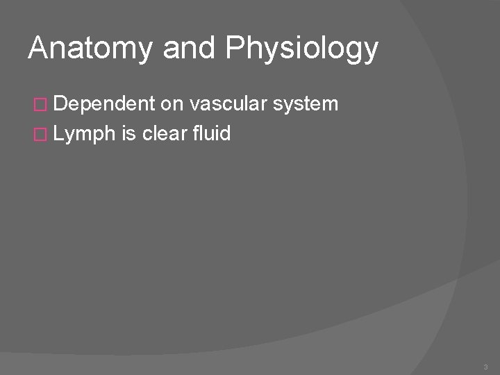 Anatomy and Physiology � Dependent on vascular system � Lymph is clear fluid 3