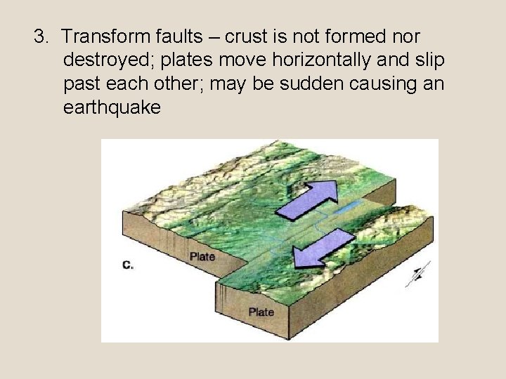 3. Transform faults – crust is not formed nor destroyed; plates move horizontally and