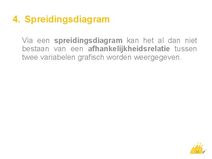 4. Spreidingsdiagram Via een spreidingsdiagram kan het al dan niet bestaan van een afhankelijkheidsrelatie