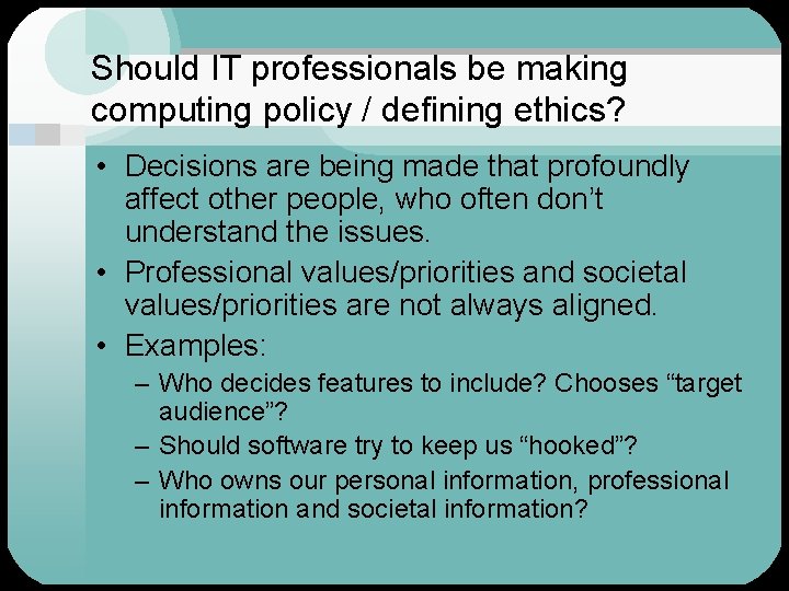 Should IT professionals be making computing policy / defining ethics? • Decisions are being