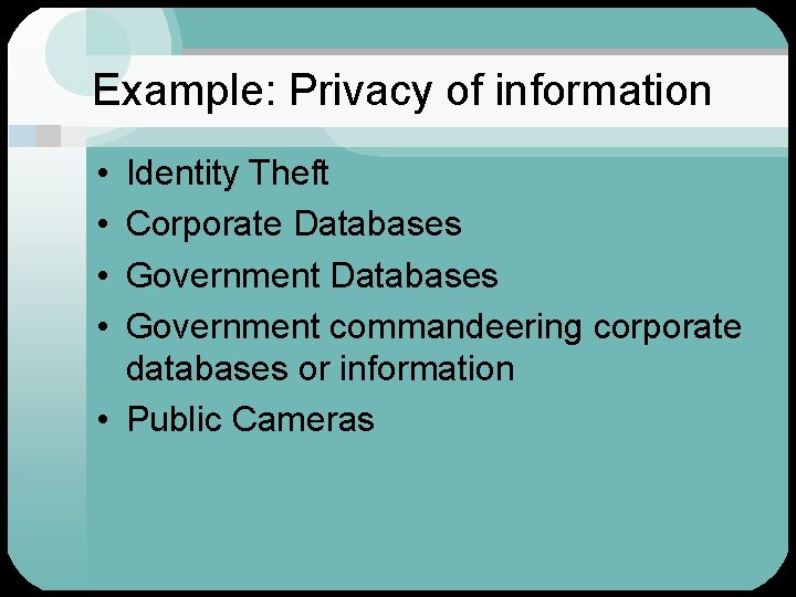 Example: Privacy of information • • Identity Theft Corporate Databases Government commandeering corporate databases