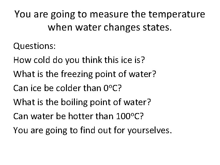 You are going to measure the temperature when water changes states. Questions: How cold