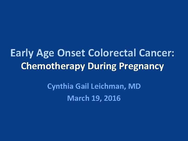 Early Age Onset Colorectal Cancer: Chemotherapy During Pregnancy Cynthia Gail Leichman, MD March 19,