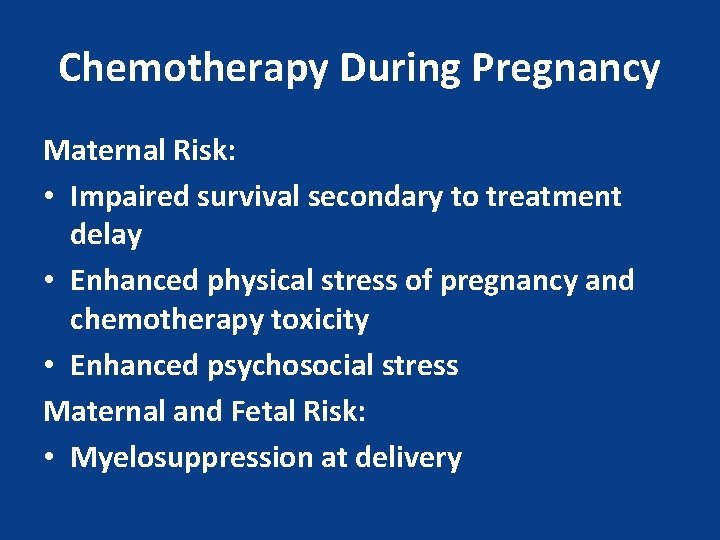 Chemotherapy During Pregnancy Maternal Risk: • Impaired survival secondary to treatment delay • Enhanced