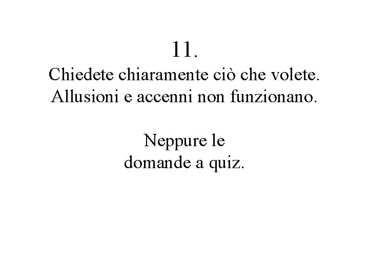 11. Chiedete chiaramente ciò che volete. Allusioni e accenni non funzionano. Neppure le domande