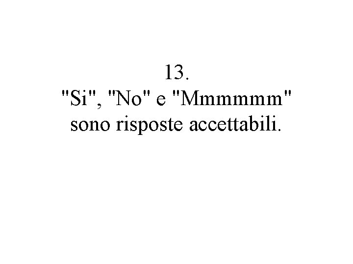 13. "Si", "No" e "Mmmmmm" sono risposte accettabili. 