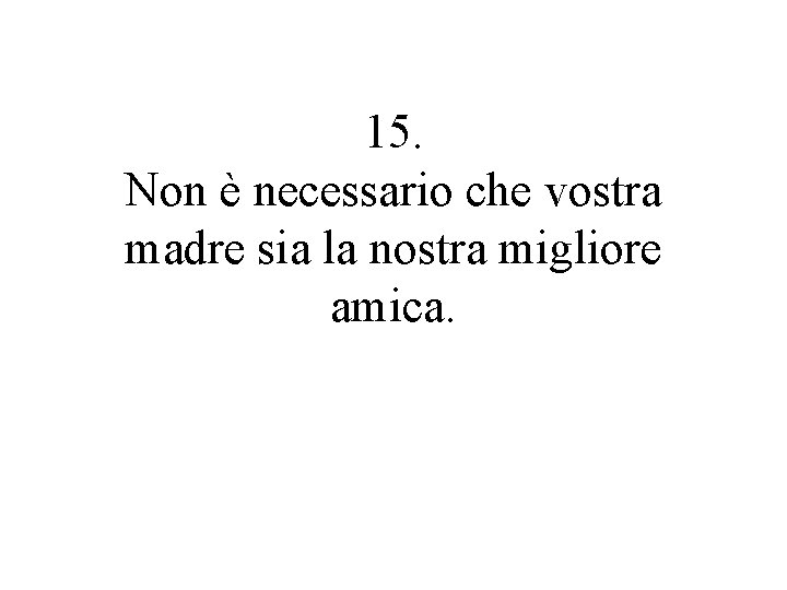 15. Non è necessario che vostra madre sia la nostra migliore amica. 