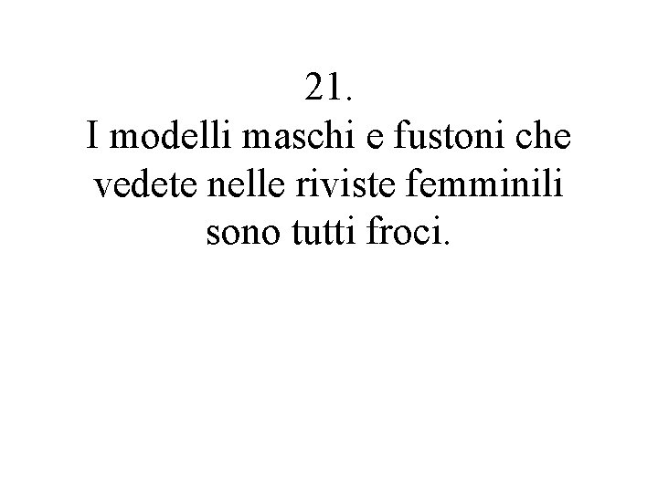 21. I modelli maschi e fustoni che vedete nelle riviste femminili sono tutti froci.