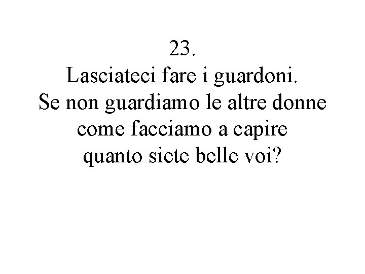 23. Lasciateci fare i guardoni. Se non guardiamo le altre donne come facciamo a