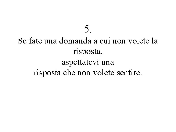 5. Se fate una domanda a cui non volete la risposta, aspettatevi una risposta