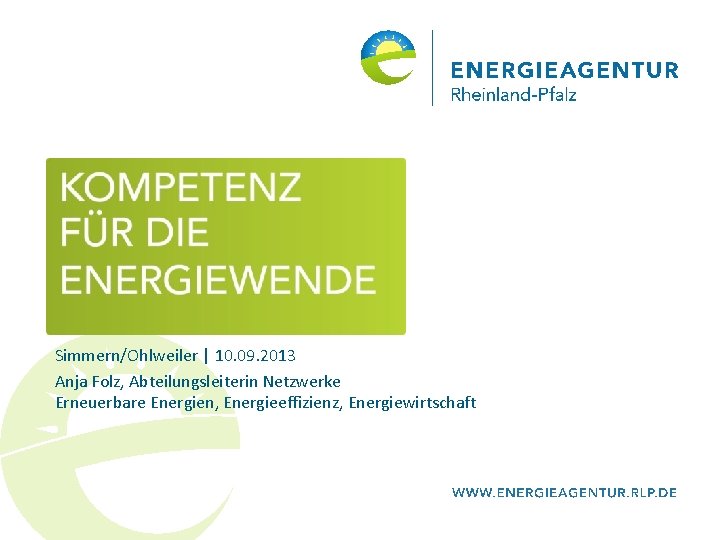 Simmern/Ohlweiler | 10. 09. 2013 Anja Folz, Abteilungsleiterin Netzwerke Erneuerbare Energien, Energieeffizienz, Energiewirtschaft 