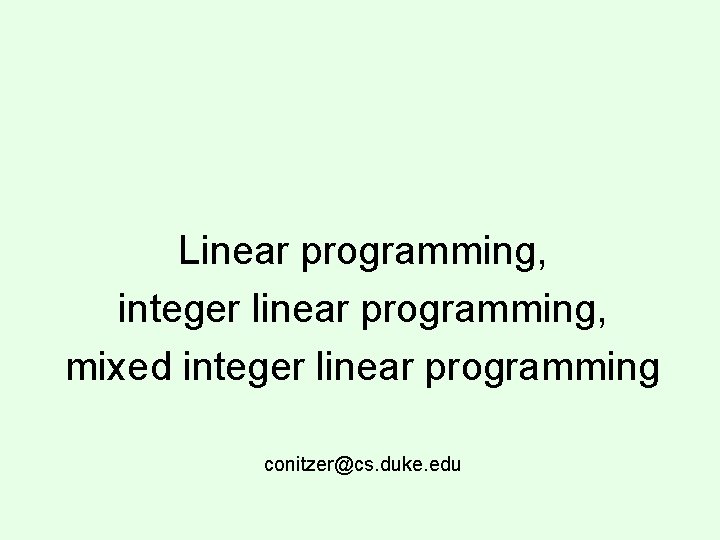 Linear programming, integer linear programming, mixed integer linear programming conitzer@cs. duke. edu 