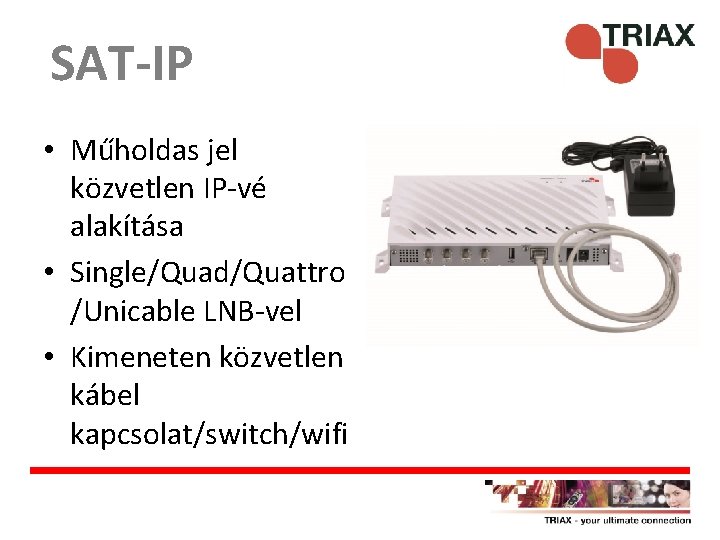 SAT-IP • Műholdas jel közvetlen IP-vé alakítása • Single/Quad/Quattro /Unicable LNB-vel • Kimeneten közvetlen