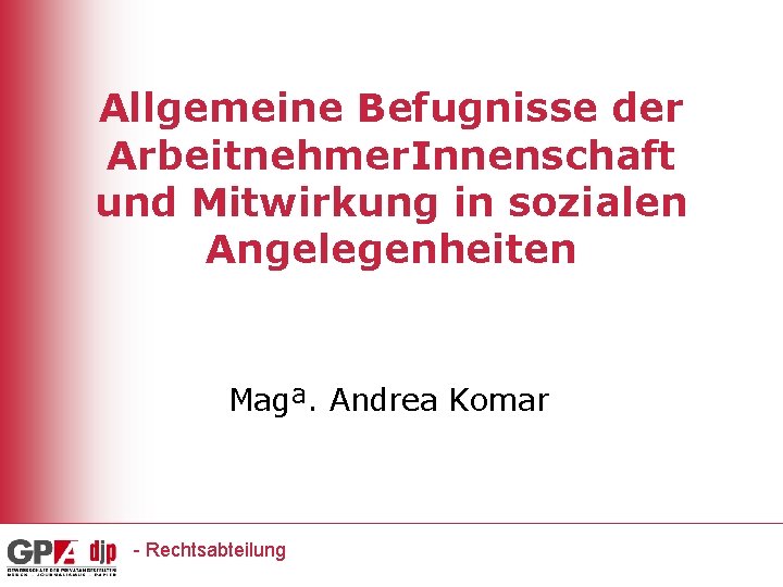 Allgemeine Befugnisse der Arbeitnehmer. Innenschaft und Mitwirkung in sozialen Angelegenheiten Magª. Andrea Komar -