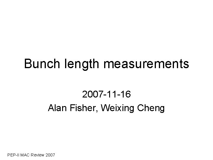 Bunch length measurements 2007 -11 -16 Alan Fisher, Weixing Cheng PEP-II MAC Review 2007