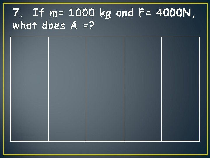 7. If m= 1000 kg and F= 4000 N, what does A =? 7. If m= 1000 kg and F= 4000 N, what does A =?