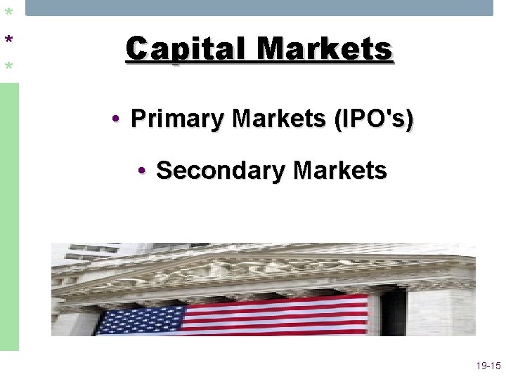 * * * Capital Markets • Primary Markets (IPO's) • Secondary Markets 19 -15