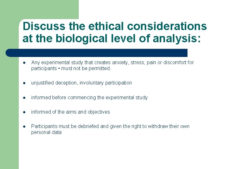 Discuss the ethical considerations at the biological level of analysis: l Any experimental study