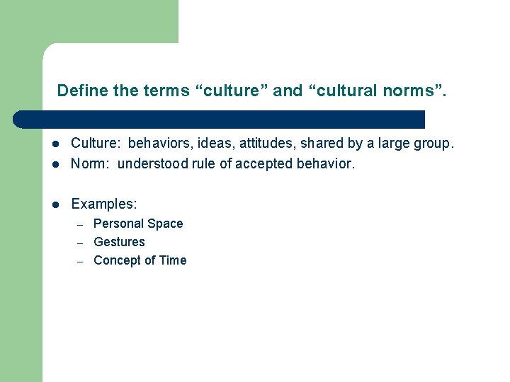 Define the terms “culture” and “cultural norms”. l Culture: behaviors, ideas, attitudes, shared by