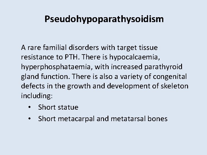 Pseudohypoparathysoidism A rare familial disorders with target tissue resistance to PTH. There is hypocalcaemia,