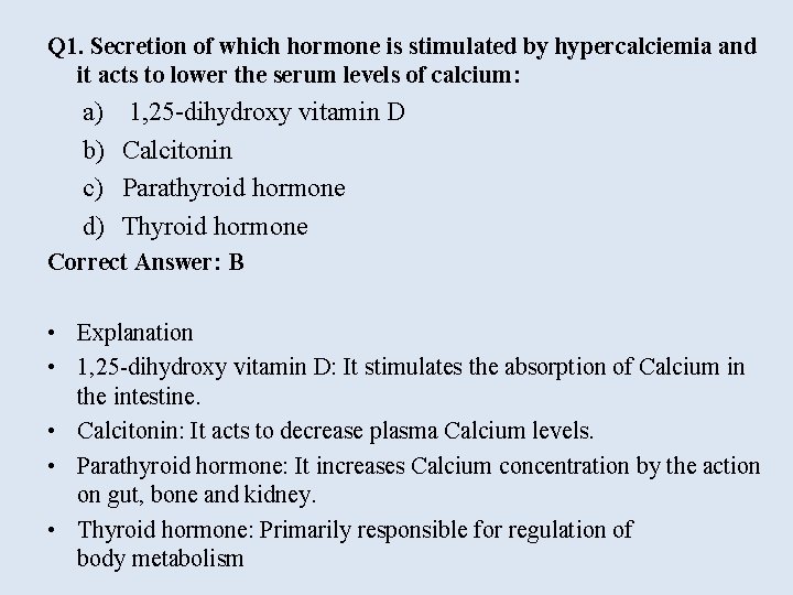 Q 1. Secretion of which hormone is stimulated by hypercalciemia and it acts to
