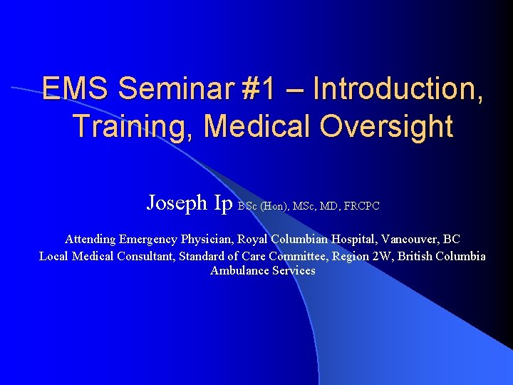EMS Seminar #1 – Introduction, Training, Medical Oversight Joseph Ip BSc (Hon), MSc, MD, EMS Seminar #1 – Introduction, Training, Medical Oversight Joseph Ip BSc (Hon), MSc, MD,