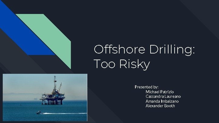 Offshore Drilling: Too Risky Presented by: Michael Patrizio Cassandra Laureano Amanda Imbalzano Alexander Booth